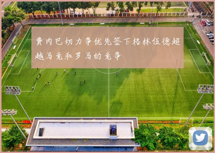 费内巴切力争优先签下格林伍德超越马竞和罗马的竞争