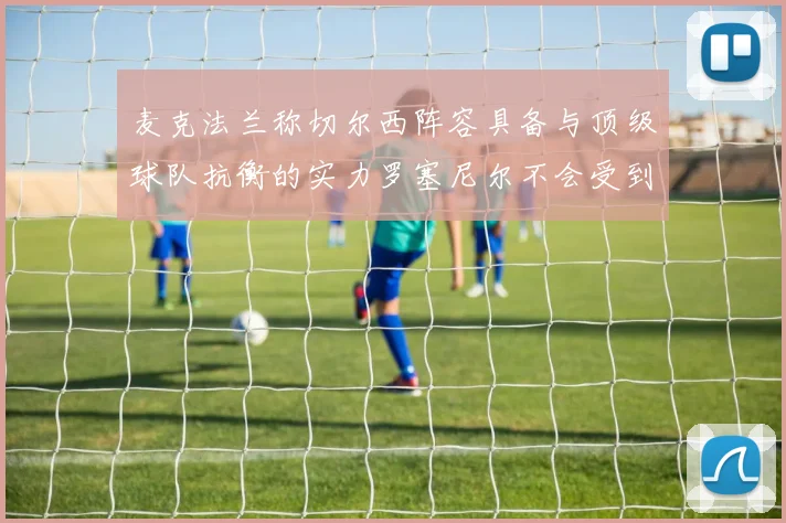 麦克法兰称切尔西阵容具备与顶级球队抗衡的实力罗塞尼尔不会受到压力影响