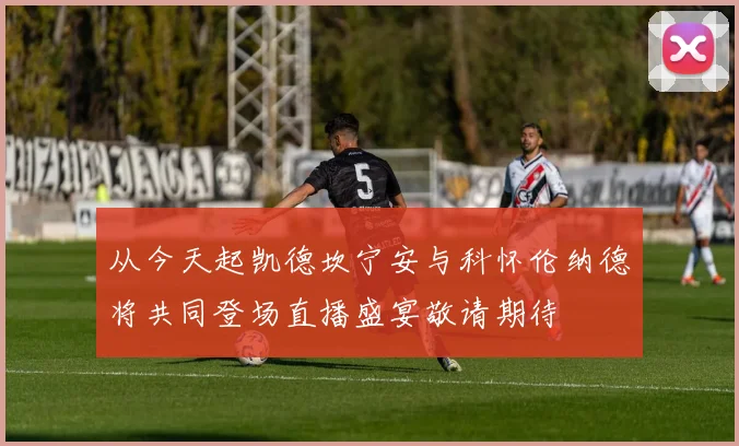 从今天起凯德坎宁安与科怀伦纳德将共同登场直播盛宴敬请期待