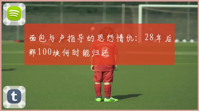 面包与卢指导的恩怨情仇：28年后那100块何时能归还
