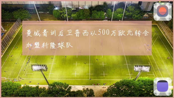 曼城青训后卫普西以500万欧元转会加盟科隆球队