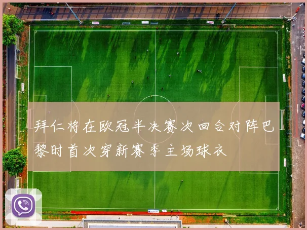 拜仁将在欧冠半决赛次回合对阵巴黎时首次穿新赛季主场球衣
