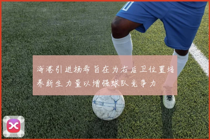 海港引进杨希旨在为右后卫位置培养新生力量以增强球队竞争力