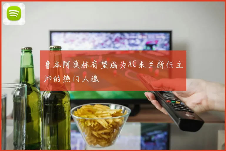 鲁本阿莫林有望成为AC米兰新任主帅的热门人选