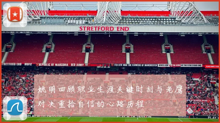 姚明回顾职业生涯关键时刻与老鹰对决重拾自信的心路历程