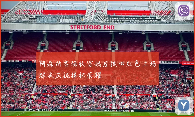 阿森纳客场收官战后换回红色主场球衣庆祝捧杯荣耀