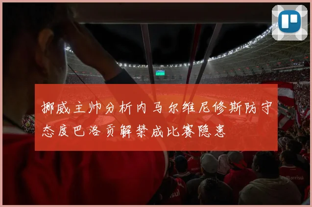 挪威主帅分析内马尔维尼修斯防守态度巴洛贡解禁成比赛隐患