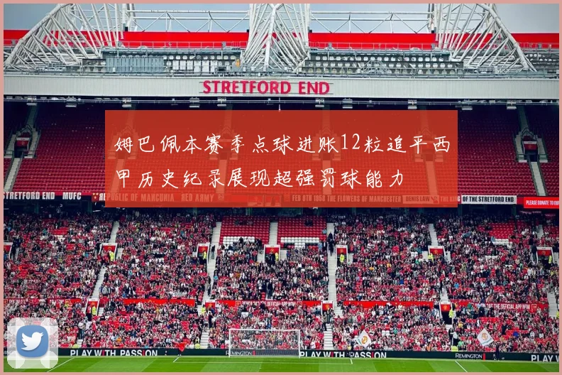 姆巴佩本赛季点球进账12粒追平西甲历史纪录展现超强罚球能力