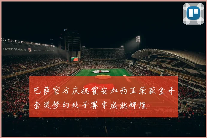 巴萨官方庆祝霍安加西亚荣获金手套奖梦幻处子赛季成就辉煌