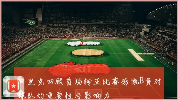 卡里克回顾首场转正比赛感慨B费对球队的重要性与影响力