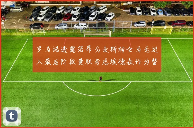 罗马诺透露若昂戈麦斯转会马竞进入最后阶段曼联考虑埃德森作为替代人选