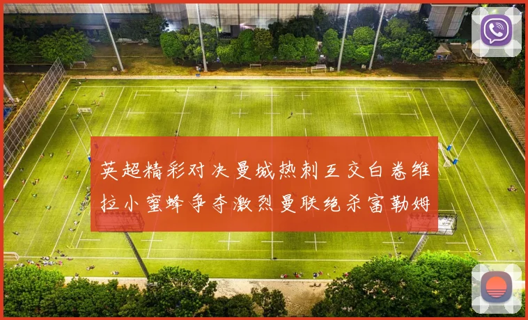 英超精彩对决曼城热刺互交白卷维拉小蜜蜂争夺激烈曼联绝杀富勒姆逆转胜利