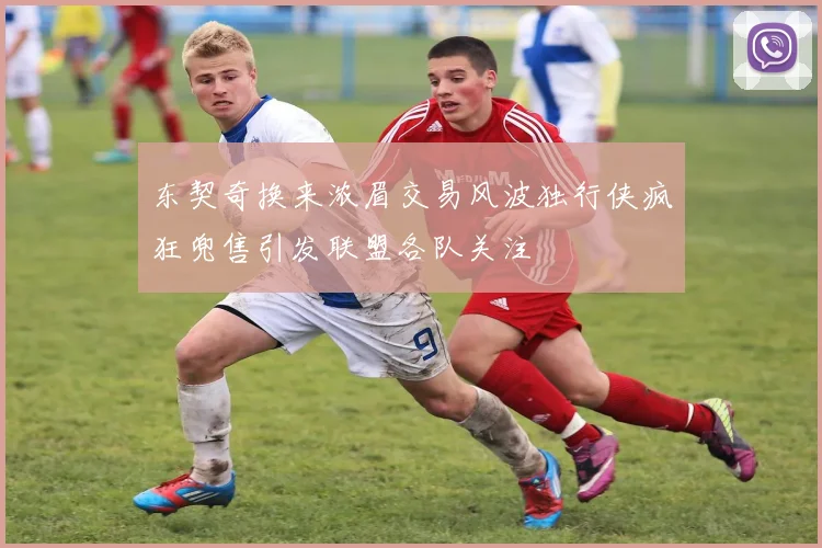 东契奇换来浓眉交易风波独行侠疯狂兜售引发联盟各队关注