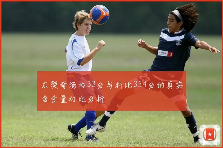 东契奇场均33分与科比354分的真实含金量对比分析