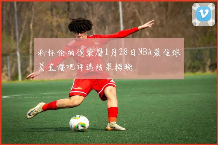 科怀伦纳德荣膺1月28日NBA最佳球员直播吧评选结果揭晓