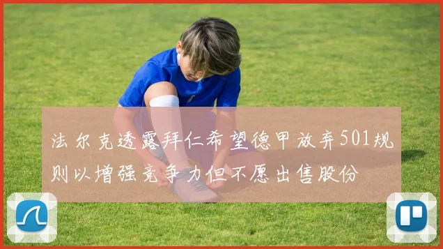 法尔克透露拜仁希望德甲放弃501规则以增强竞争力但不愿出售股份