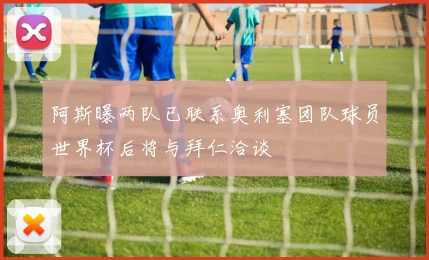 阿斯曝两队已联系奥利塞团队球员世界杯后将与拜仁洽谈